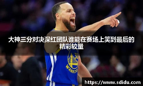 大神三分对决深红团队谁能在赛场上笑到最后的精彩较量